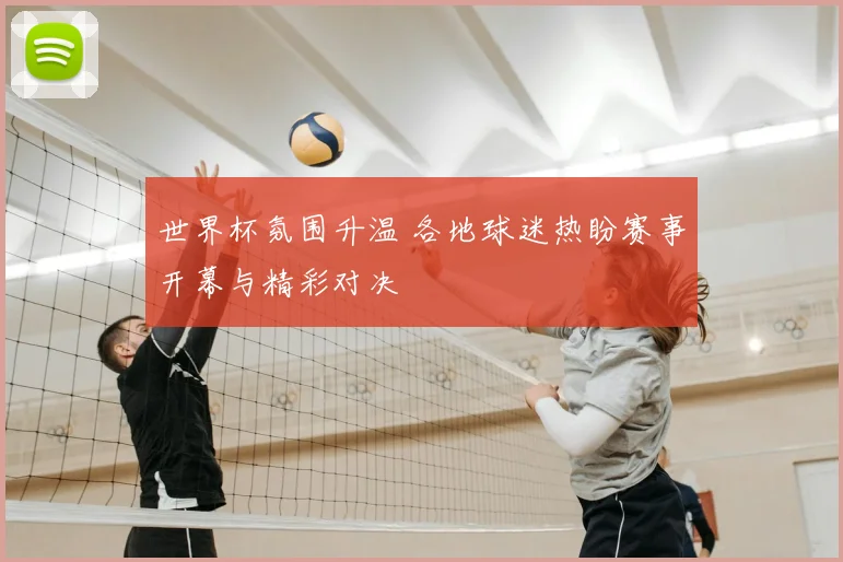 世界杯氛围升温 各地球迷热盼赛事开幕与精彩对决